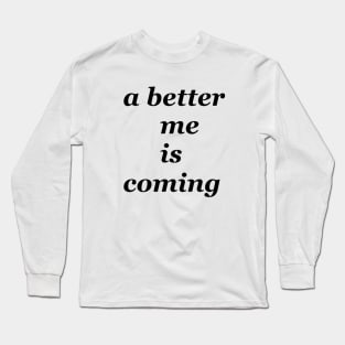 a better me is coming Long Sleeve T-Shirt